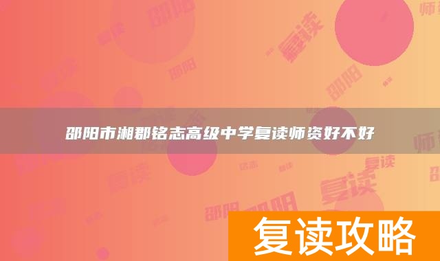 邵阳市湘郡铭志高级中学复读师资好不好