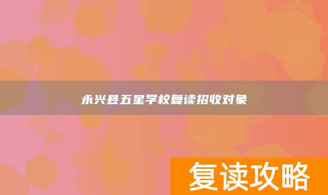 永兴县五星学校复读招收对象