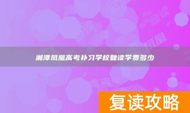 湘潭凤凰高考补习学校复读学费多少