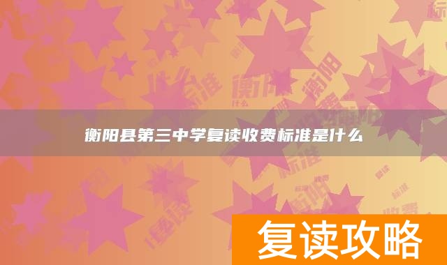 衡阳县第三中学复读收费标准是什么