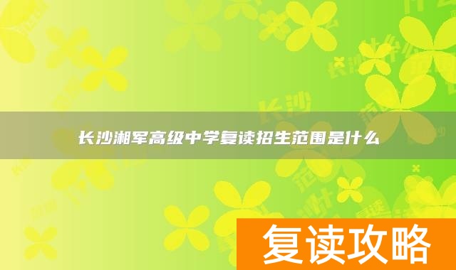 长沙湘军高级中学复读招生范围是什么