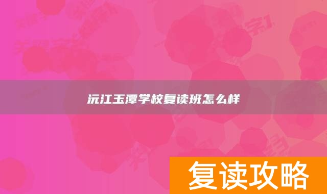 沅江玉潭学校复读班怎么样