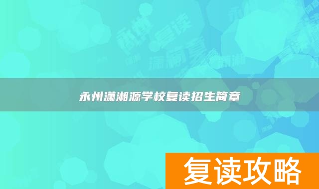 永州潇湘源学校复读招生简章