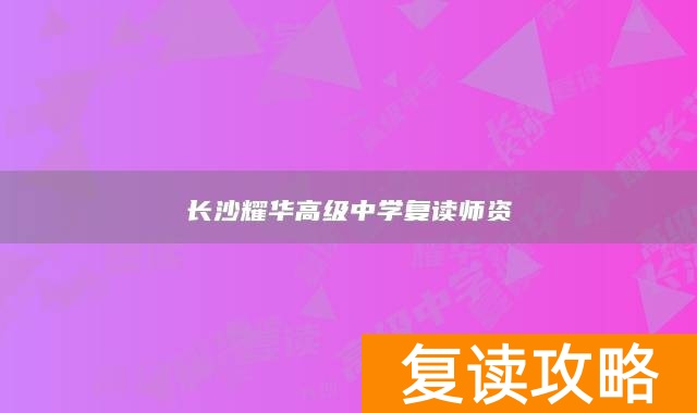 长沙耀华高级中学复读师资
