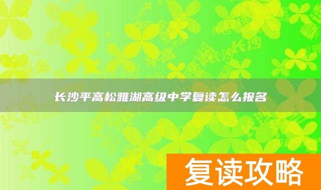 长沙平高松雅湖高级中学复读怎么报名