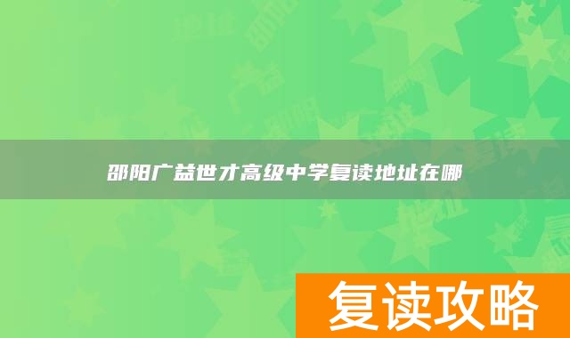 邵阳广益世才高级中学复读地址在哪