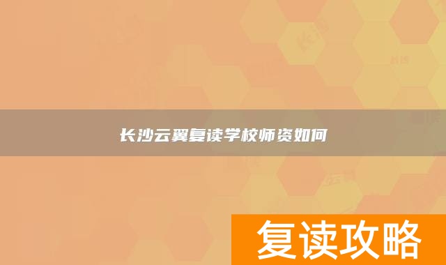 长沙云翼复读学校师资如何