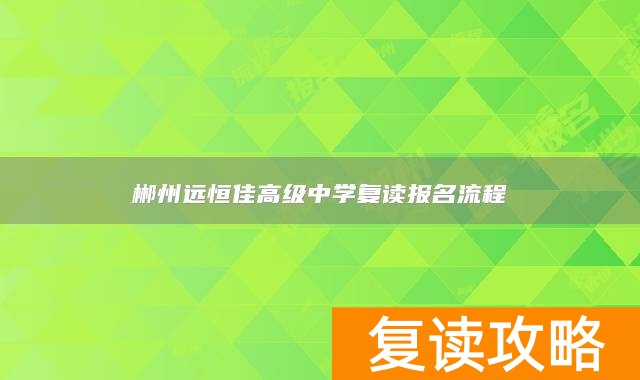 郴州远恒佳高级中学复读报名流程