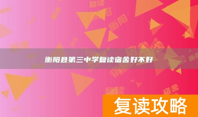衡阳县第三中学复读宿舍好不好