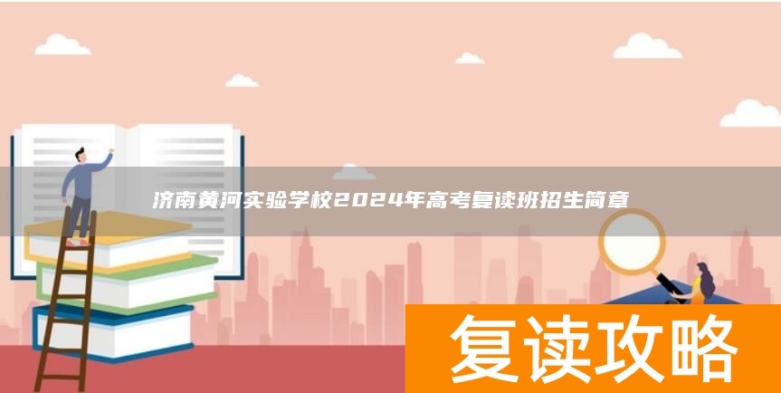 济南黄河实验学校2024年高考复读班招生简章