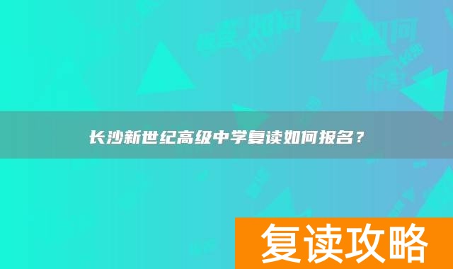 长沙新世纪高级中学复读如何报名?