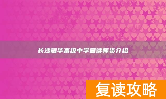 长沙耀华高级中学复读师资介绍