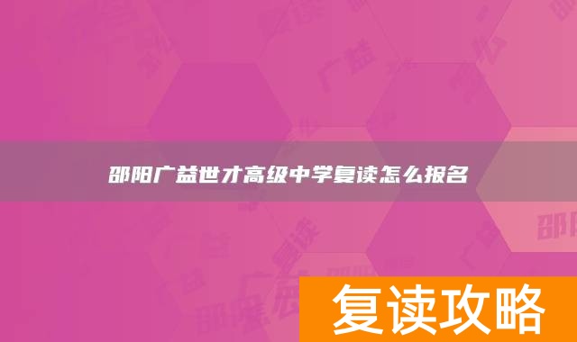 邵阳广益世才高级中学复读怎么报名