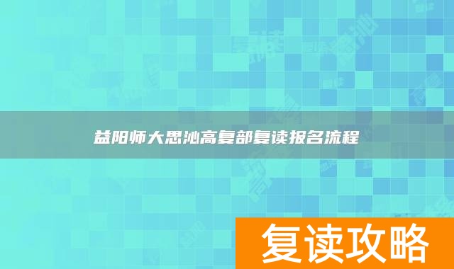 益阳师大思沁高复部复读报名流程