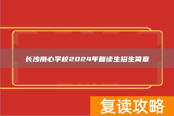 长沙用心学校2024年复读生招生简章