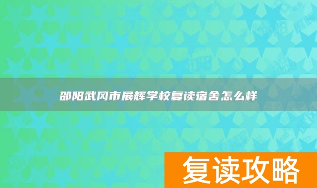 邵阳武冈市展辉学校复读宿舍怎么样