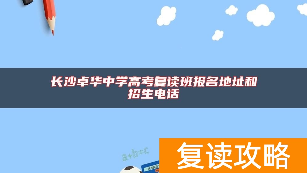 长沙卓华中学高考复读班报名地址和招生电话