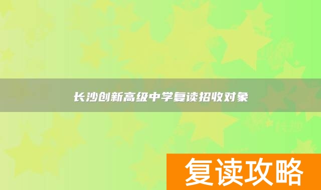 长沙创新高级中学复读招收对象