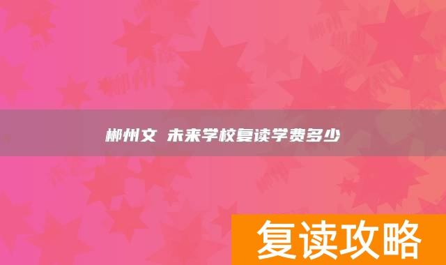 郴州文珺未来学校复读学费多少
