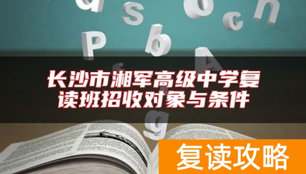 长沙市湘军高级中学复读班招收对象与条件