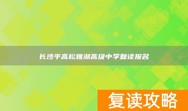 长沙平高松雅湖高级中学复读报名