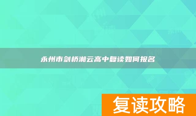 永州市剑桥湘云高中复读如何报名