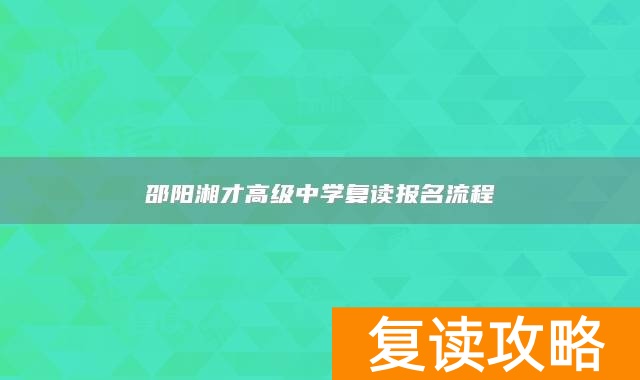 邵阳湘才高级中学复读报名流程