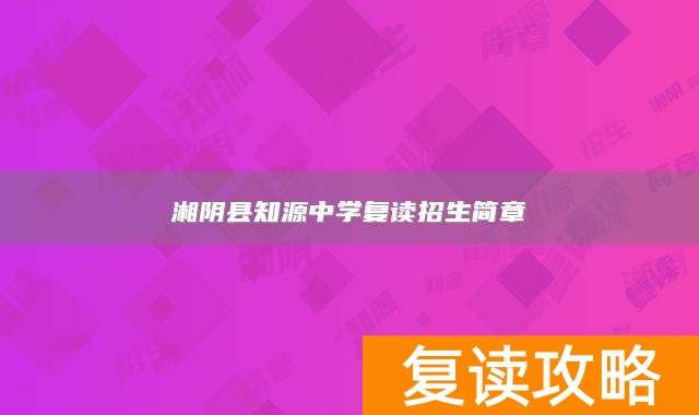 湘阴县知源中学复读招生简章