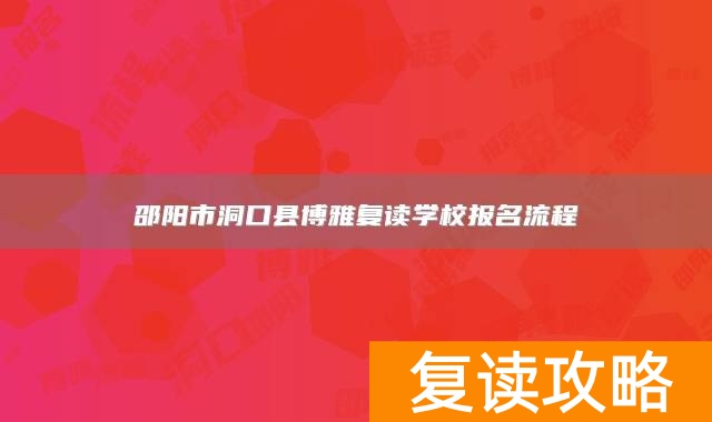 邵阳市洞口县博雅复读学校报名流程