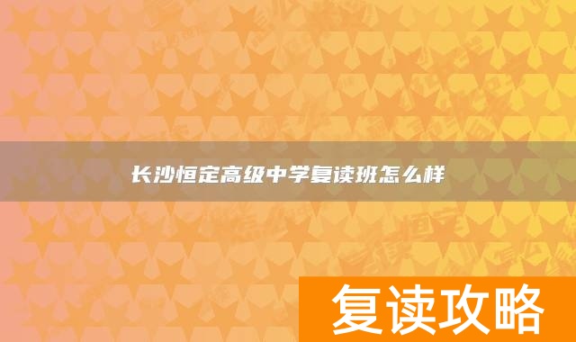 长沙恒定高级中学复读班怎么样