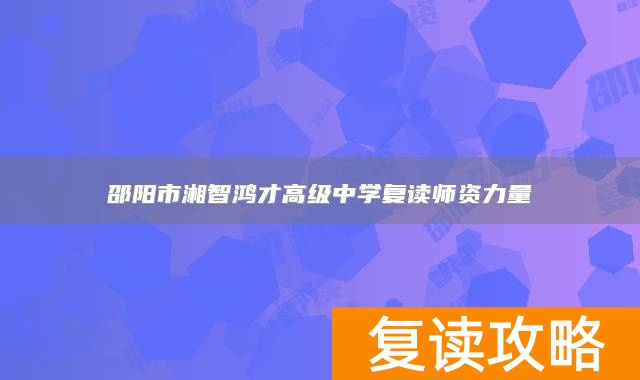 邵阳市湘智鸿才高级中学复读师资力量