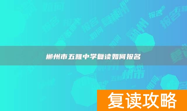 郴州市五雅中学复读如何报名