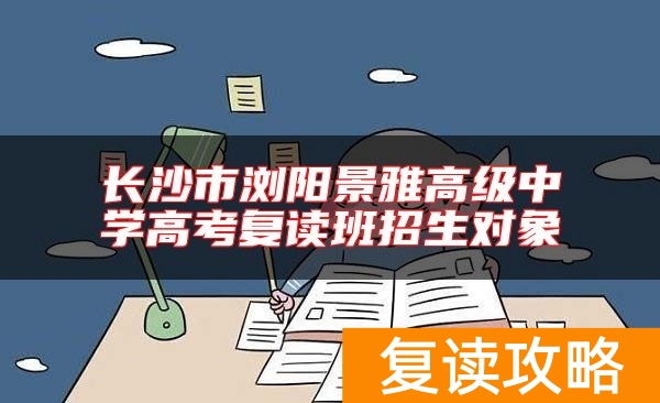 长沙市浏阳景雅高级中学高考复读班招生对象