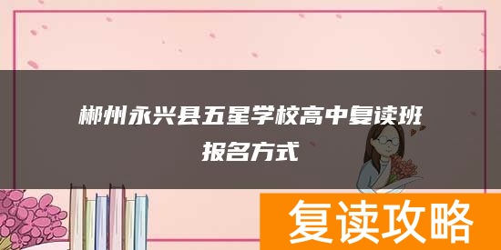 郴州永兴县五星学校高中复读班报名方式