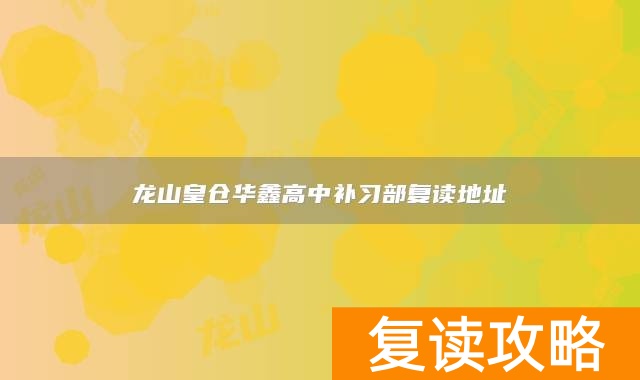 龙山皇仓华鑫高中补习部复读地址