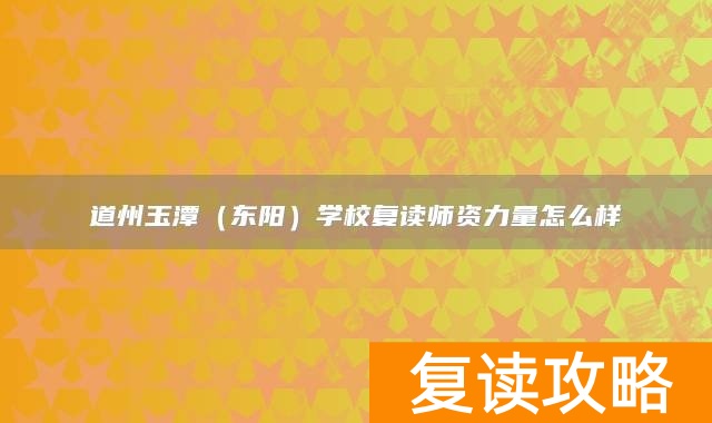 永州市道县道州玉潭（东阳）学校复读师资力量怎么样