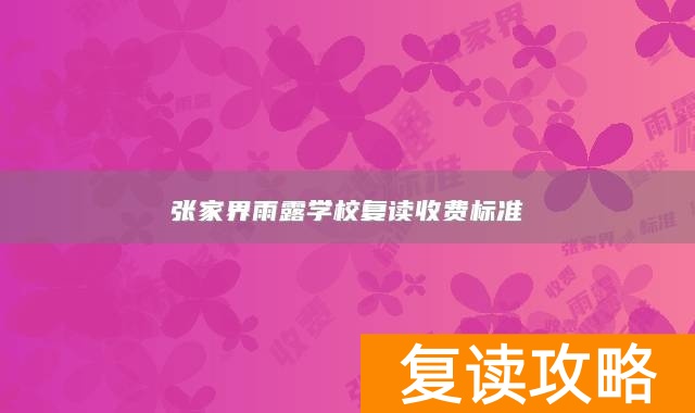 张家界雨露学校复读收费标准
