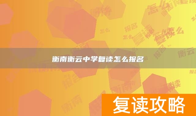 衡南衡云中学复读怎么报名