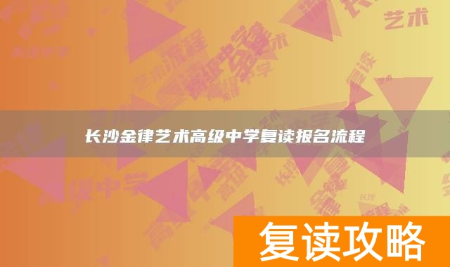 长沙金律艺术高级中学复读报名流程