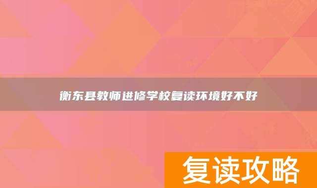 衡东县教师进修学校复读环境好不好