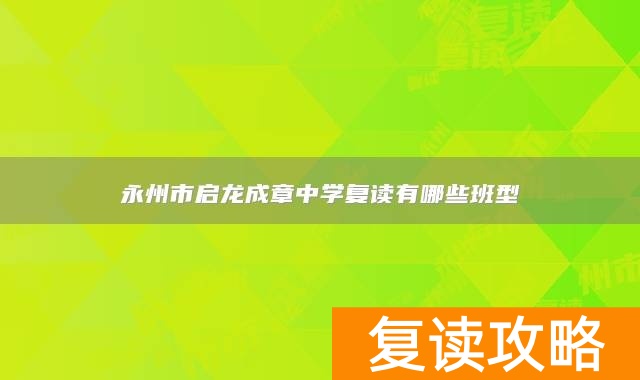 永州市启龙成章中学复读有哪些班型
