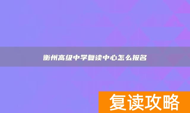 衡州高级中学复读中心怎么报名