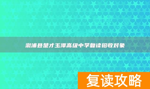溆浦县楚才玉潭高级中学复读招收对象
