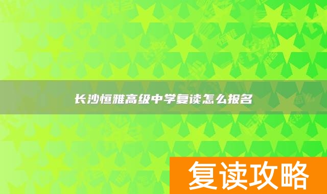 长沙恒雅高级中学复读怎么报名