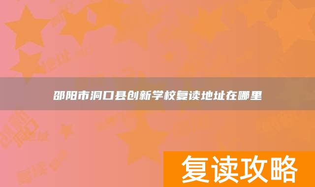 邵阳市洞口县创新学校复读地址在哪里