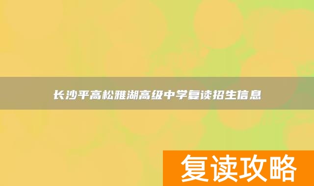 长沙平高松雅湖高级中学复读招生信息