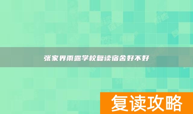 张家界雨露学校复读宿舍好不好