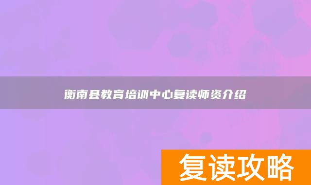 衡南县教育培训中心复读师资介绍