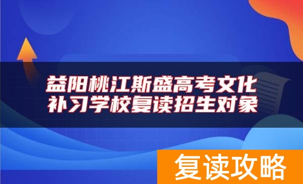 益阳桃江斯盛高考文化补习学校复读招生对象和要求