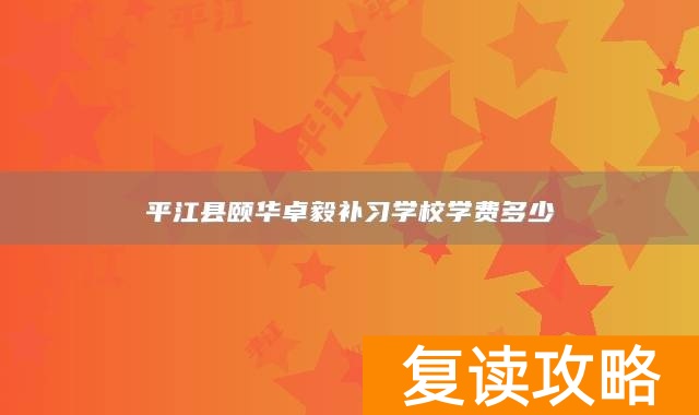 平江县颐华卓毅补习学校学费多少